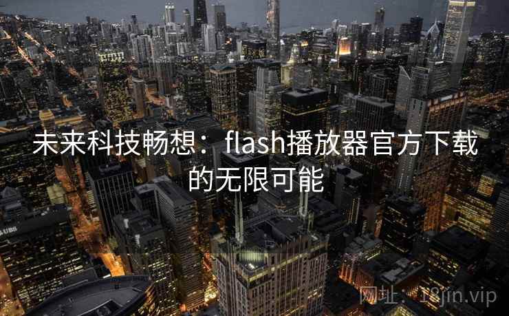 未来科技畅想：flash播放器官方下载的无限可能