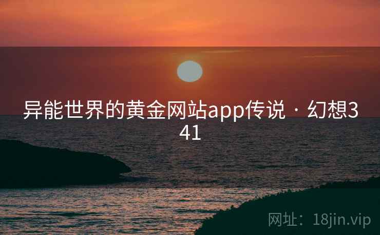异能世界的黄金网站app传说 · 幻想341