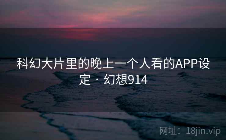 科幻大片里的晚上一个人看的APP设定 · 幻想914