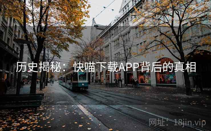 历史揭秘：快喵下载APP背后的真相