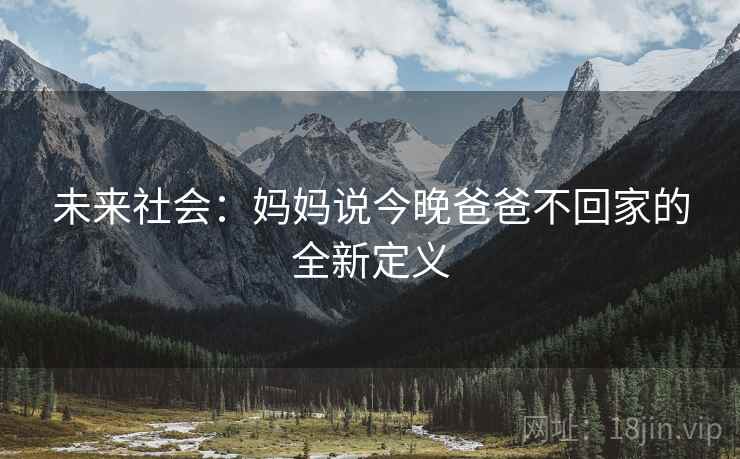 未来社会:妈妈说今晚爸爸不回家的全新定义
