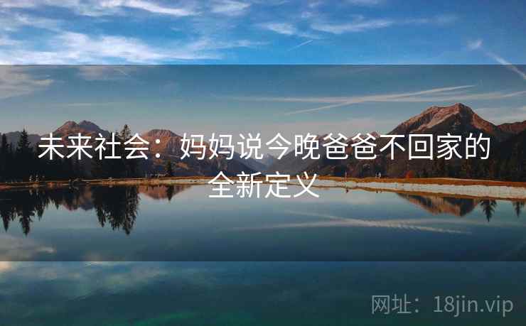 未来社会:妈妈说今晚爸爸不回家的全新定义