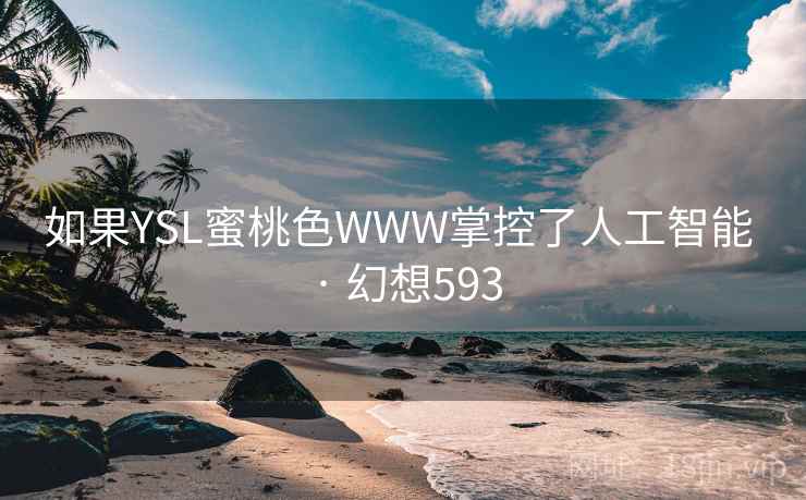 如果YSL蜜桃色WWW掌控了人工智能 · 幻想593