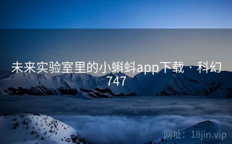 未来实验室里的小蝌蚪app下载 · 科幻747