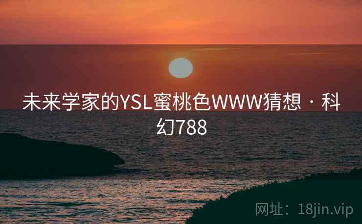 未来学家的YSL蜜桃色WWW猜想 · 科幻788 第2张 未来学家的YSL蜜桃色WWW猜想 · 科幻788 第2张