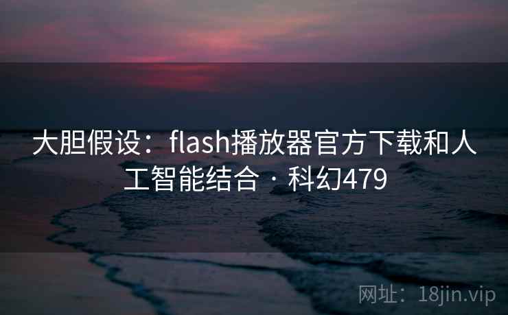 大胆假设：flash播放器官方下载和人工智能结合 · 科幻479