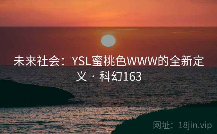 未来社会:YSL蜜桃色WWW的全新定义 · 科幻163