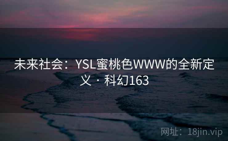 未来社会:YSL蜜桃色WWW的全新定义 · 科幻163
