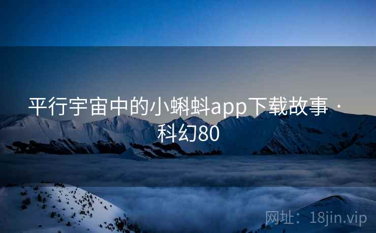 平行宇宙中的小蝌蚪app下载故事 · 科幻80