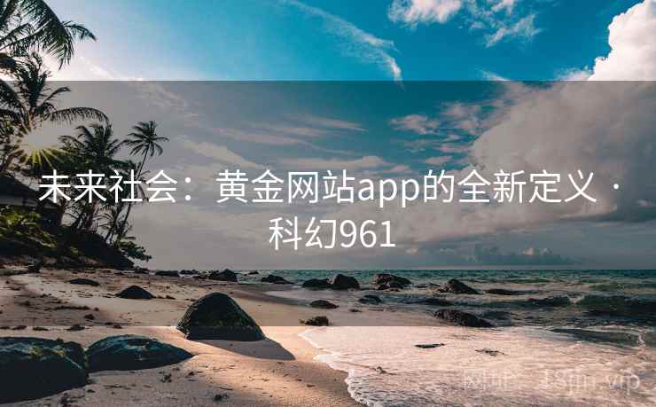 未来社会:黄金网站app的全新定义 · 科幻961