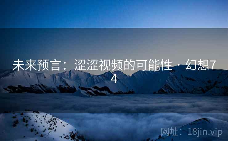 未来预言:涩涩视频的可能性 · 幻想74