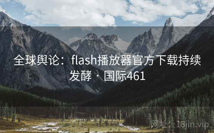 全球舆论：flash播放器官方下载持续发酵 · 国际461  第1张