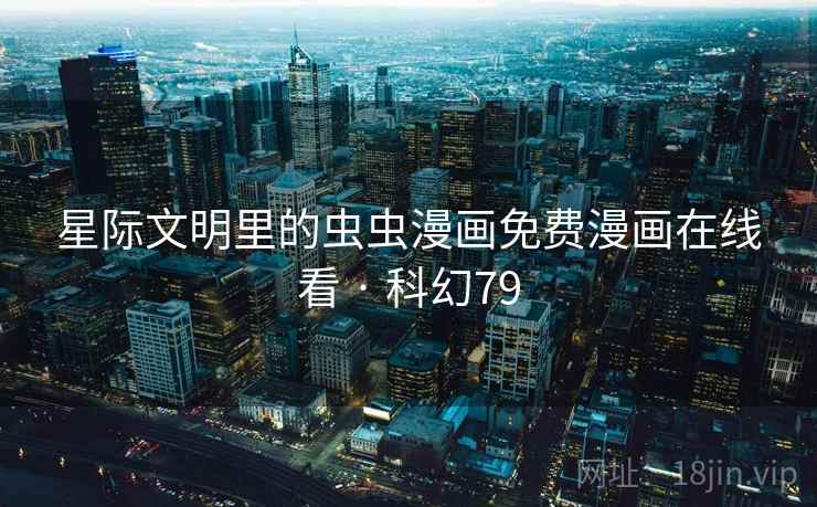 星际文明里的虫虫漫画免费漫画在线看 · 科幻79