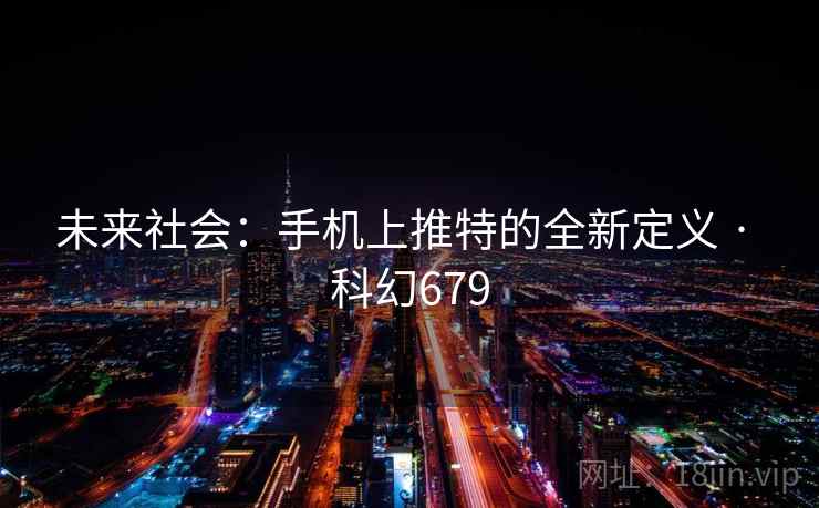 未来社会:手机上推特的全新定义 · 科幻679