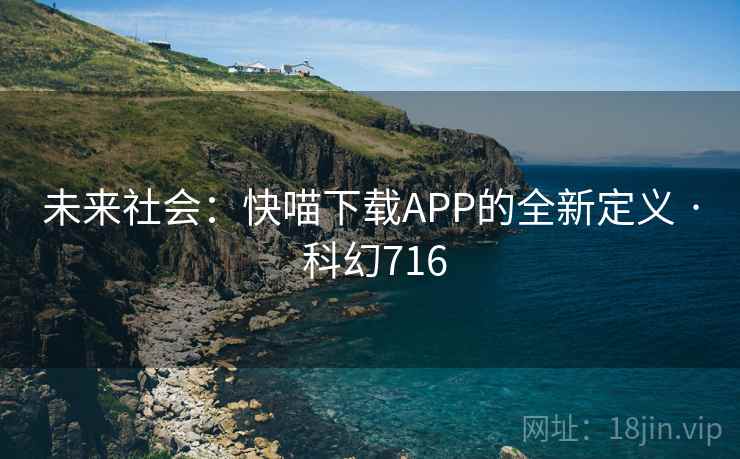 未来社会:快喵下载APP的全新定义 · 科幻716