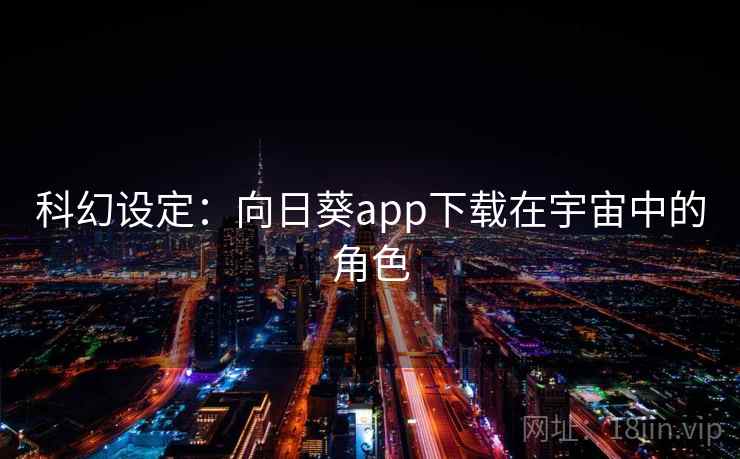 科幻设定：向日葵app下载在宇宙中的角色