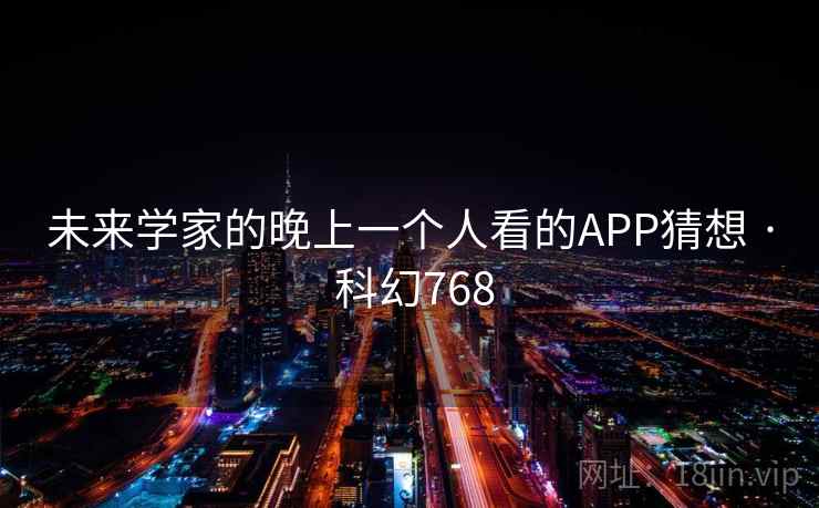 未来学家的晚上一个人看的APP猜想 · 科幻768