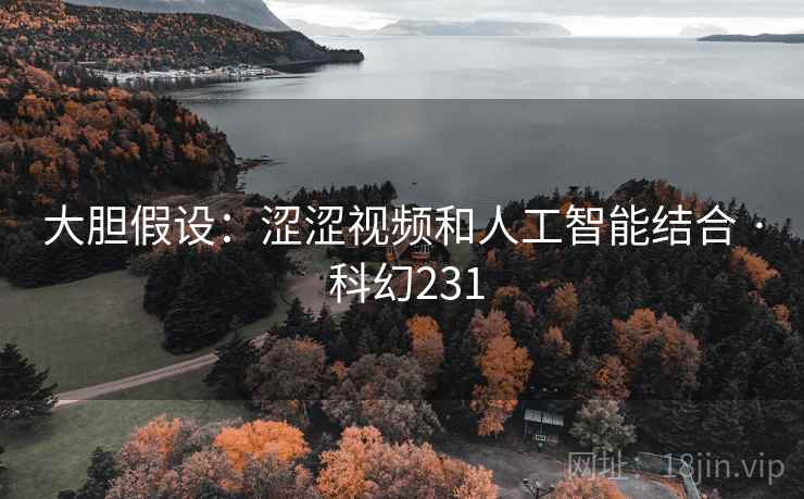大胆假设：涩涩视频和人工智能结合 · 科幻231