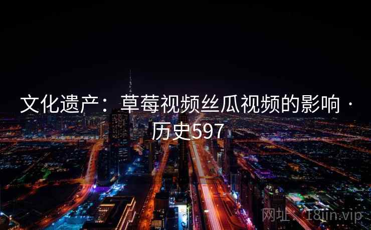 文化遗产:草莓视频丝瓜视频的影响 · 历史597