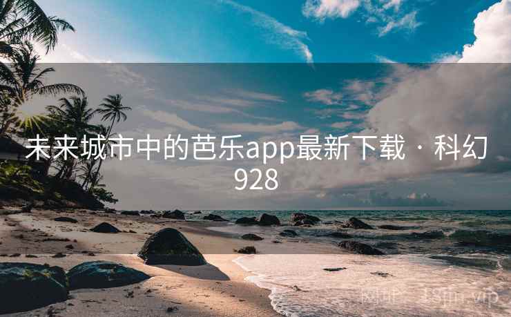 未来城市中的芭乐app最新下载 · 科幻928