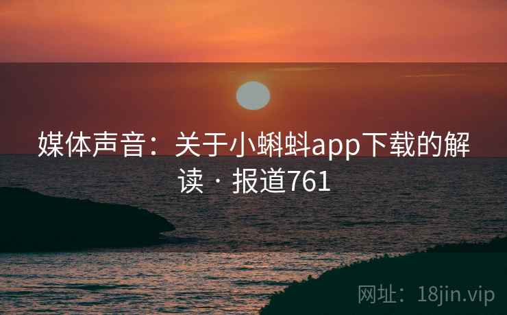 媒体声音：关于小蝌蚪app下载的解读 · 报道761
