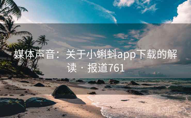 媒体声音：关于小蝌蚪app下载的解读 · 报道761