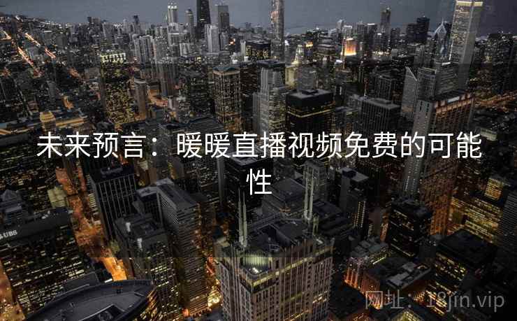未来预言:暖暖直播视频免费的可能性