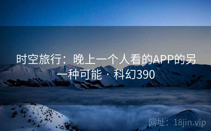 时空旅行:晚上一个人看的APP的另一种可能 · 科幻390