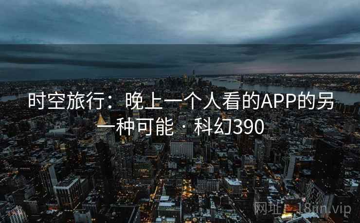 时空旅行:晚上一个人看的APP的另一种可能 · 科幻390